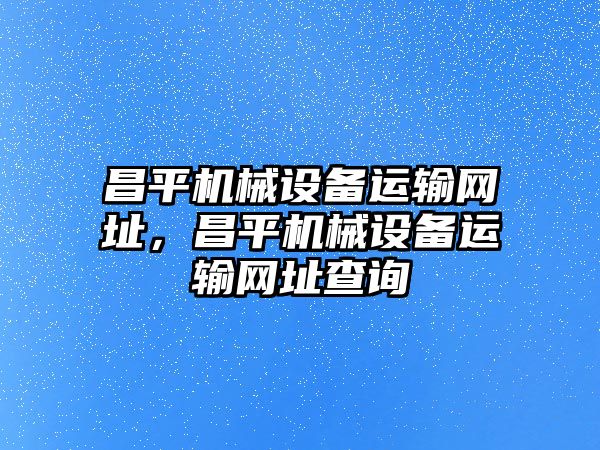 昌平機械設備運輸網址，昌平機械設備運輸網址查詢