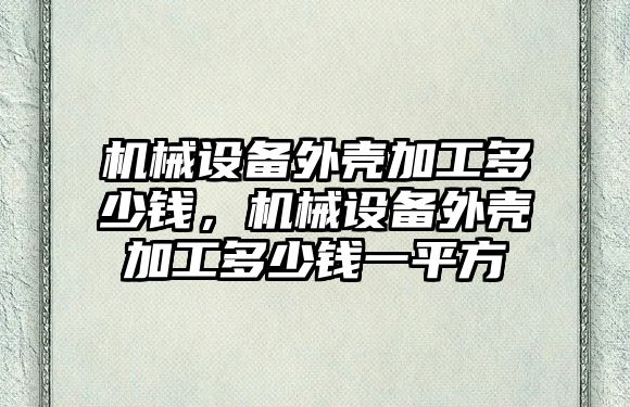 機械設備外殼加工多少錢，機械設備外殼加工多少錢一平方