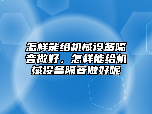 怎樣能給機(jī)械設(shè)備隔音做好，怎樣能給機(jī)械設(shè)備隔音做好呢