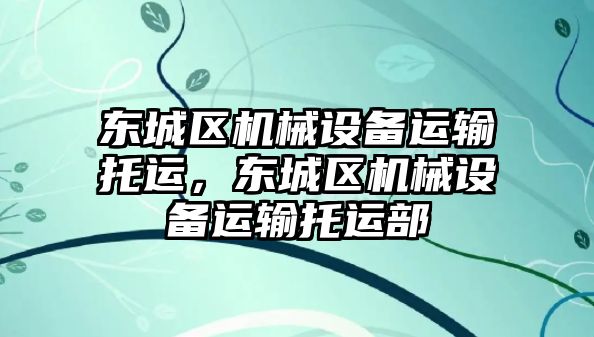 東城區機械設備運輸托運，東城區機械設備運輸托運部