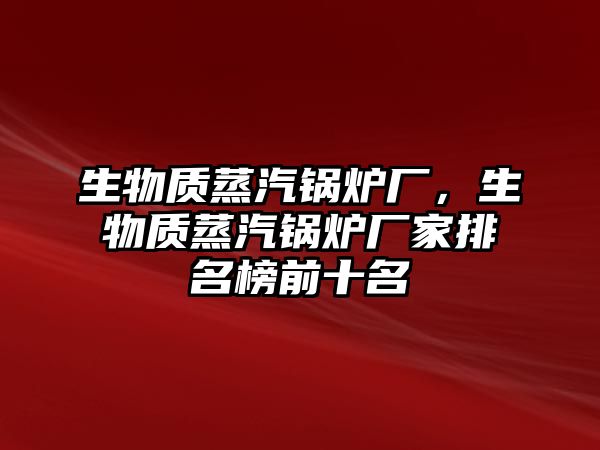 生物質蒸汽鍋爐廠，生物質蒸汽鍋爐廠家排名榜前十名