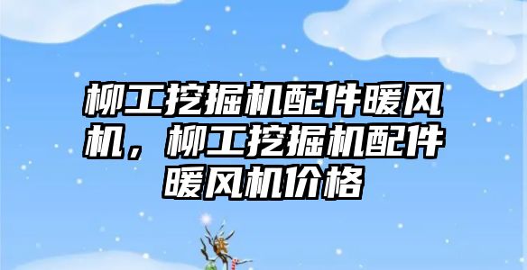 柳工挖掘機配件暖風機，柳工挖掘機配件暖風機價格