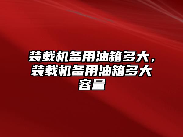 裝載機備用油箱多大，裝載機備用油箱多大容量