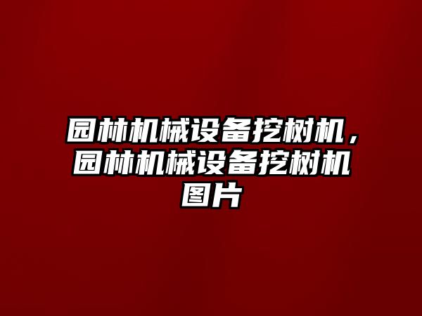 園林機械設備挖樹機，園林機械設備挖樹機圖片