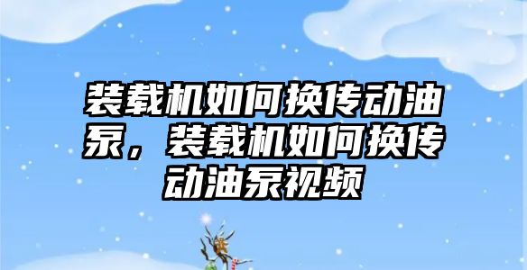 裝載機如何換傳動油泵，裝載機如何換傳動油泵視頻