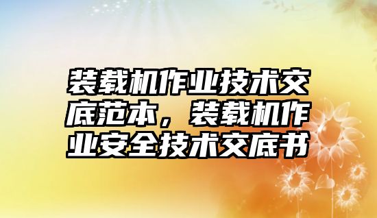 裝載機(jī)作業(yè)技術(shù)交底范本，裝載機(jī)作業(yè)安全技術(shù)交底書(shū)