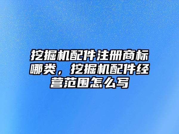 挖掘機配件注冊商標哪類，挖掘機配件經營范圍怎么寫