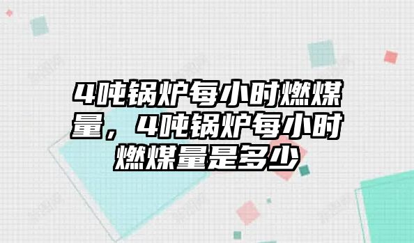 4噸鍋爐每小時燃煤量，4噸鍋爐每小時燃煤量是多少