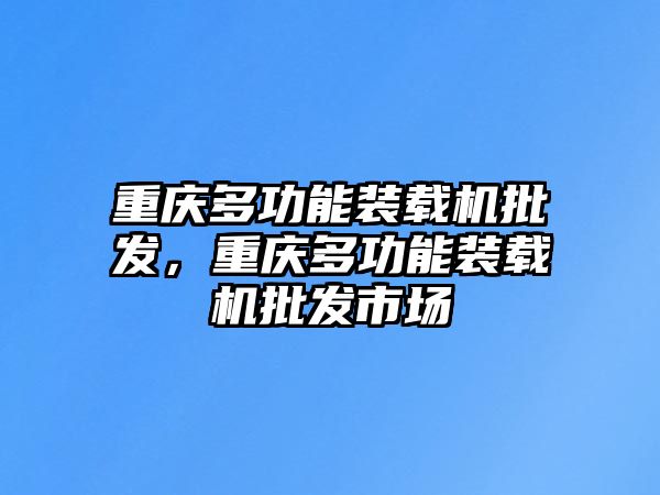 重慶多功能裝載機批發，重慶多功能裝載機批發市場