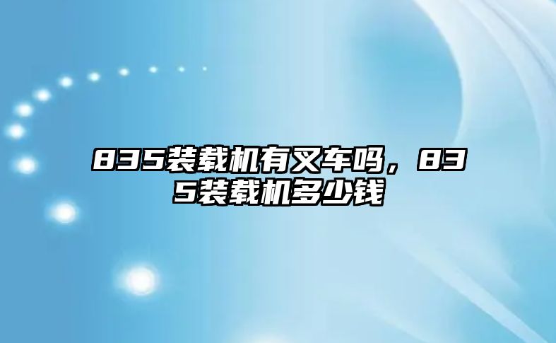 835裝載機(jī)有叉車嗎，835裝載機(jī)多少錢