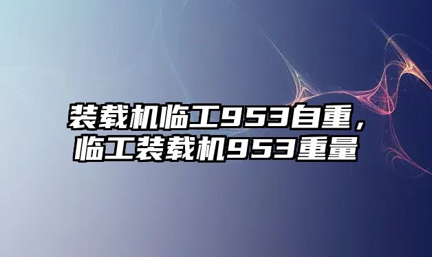 裝載機臨工953自重，臨工裝載機953重量