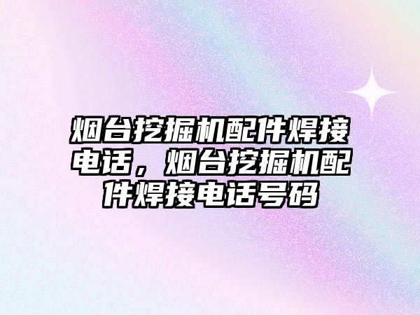 煙臺挖掘機配件焊接電話，煙臺挖掘機配件焊接電話號碼