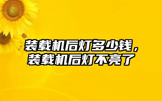 裝載機后燈多少錢，裝載機后燈不亮了