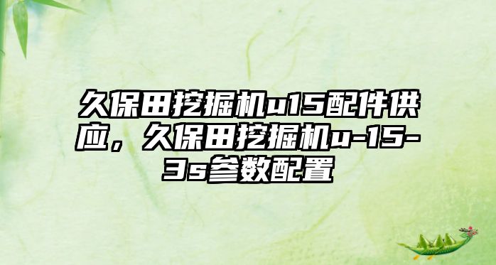 久保田挖掘機u15配件供應，久保田挖掘機u-15-3s參數配置