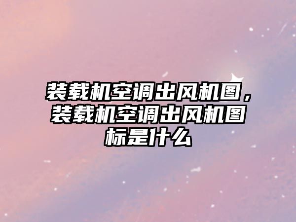 裝載機空調出風機圖，裝載機空調出風機圖標是什么