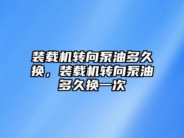 裝載機轉向泵油多久換，裝載機轉向泵油多久換一次