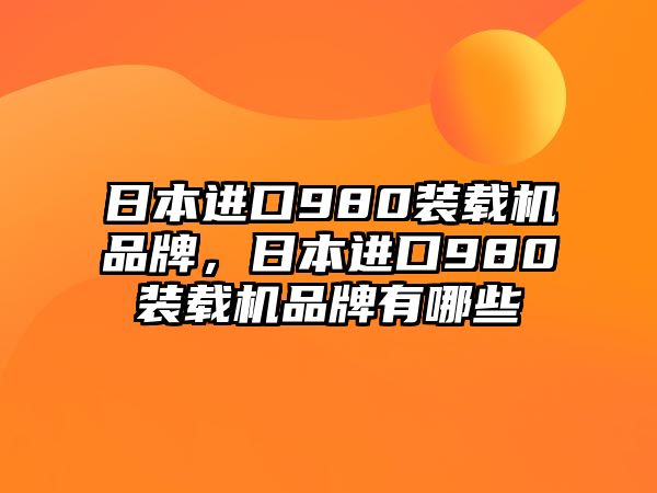 日本進口980裝載機品牌，日本進口980裝載機品牌有哪些