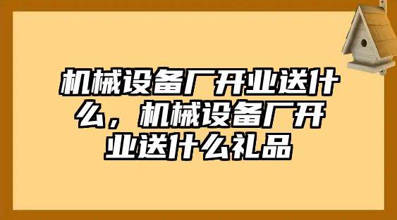 機械設備廠開業送什么，機械設備廠開業送什么禮品