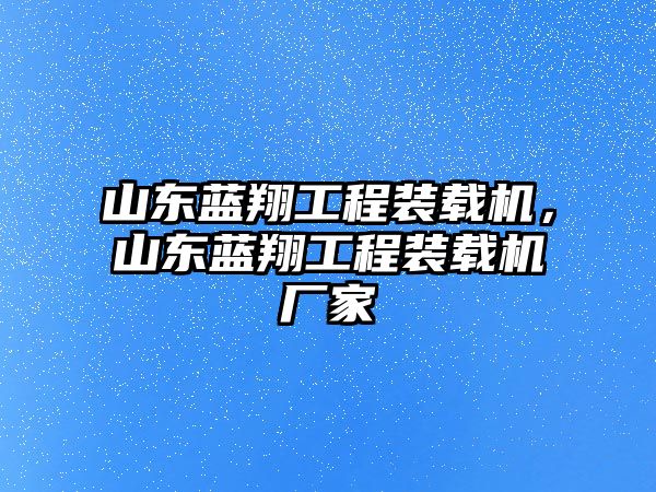 山東藍翔工程裝載機，山東藍翔工程裝載機廠家