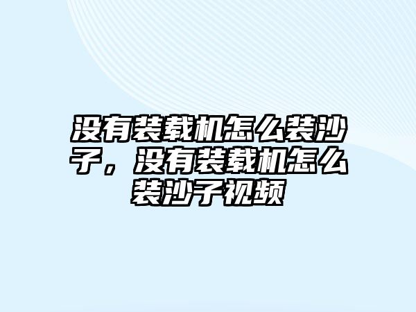 沒有裝載機怎么裝沙子，沒有裝載機怎么裝沙子視頻