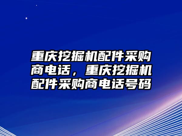 重慶挖掘機配件采購商電話，重慶挖掘機配件采購商電話號碼