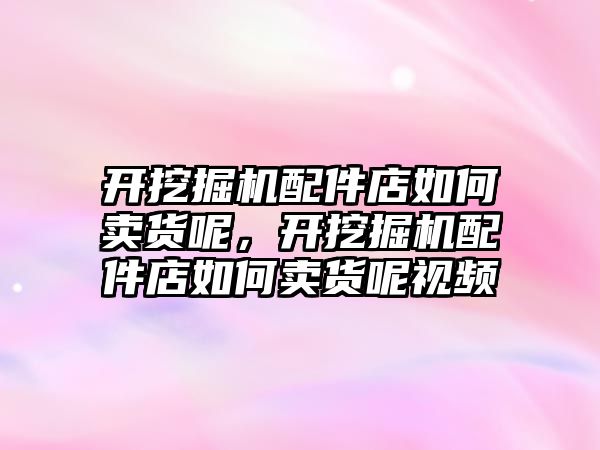 開挖掘機配件店如何賣貨呢，開挖掘機配件店如何賣貨呢視頻