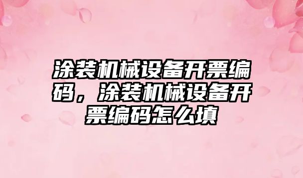 涂裝機械設備開票編碼，涂裝機械設備開票編碼怎么填