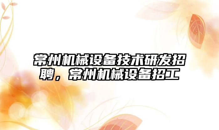 常州機械設備技術研發招聘，常州機械設備招工