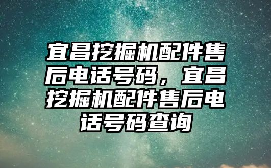 宜昌挖掘機配件售后電話號碼，宜昌挖掘機配件售后電話號碼查詢