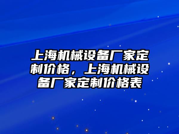 上海機(jī)械設(shè)備廠家定制價格，上海機(jī)械設(shè)備廠家定制價格表