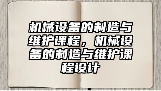 機械設備的制造與維護課程，機械設備的制造與維護課程設計