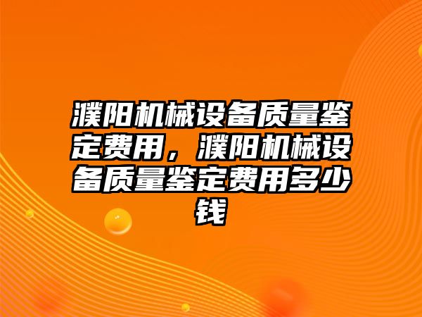 濮陽機械設備質量鑒定費用，濮陽機械設備質量鑒定費用多少錢