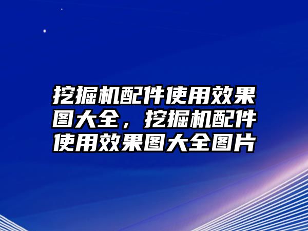 挖掘機(jī)配件使用效果圖大全，挖掘機(jī)配件使用效果圖大全圖片