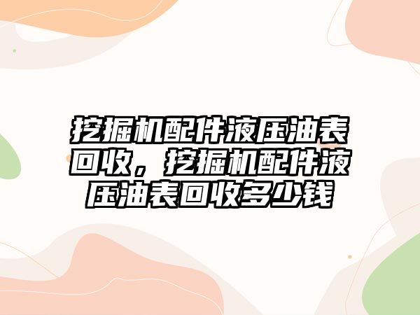 挖掘機配件液壓油表回收，挖掘機配件液壓油表回收多少錢