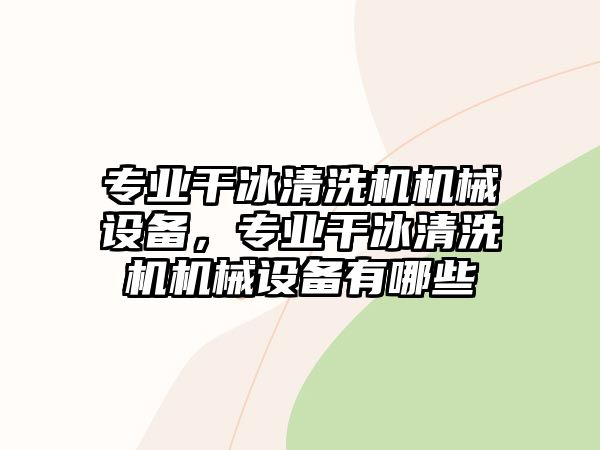 專業干冰清洗機機械設備，專業干冰清洗機機械設備有哪些