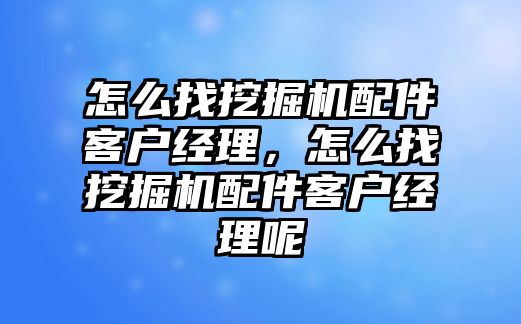 怎么找挖掘機配件客戶經理，怎么找挖掘機配件客戶經理呢