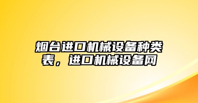 煙臺進口機械設備種類表，進口機械設備網