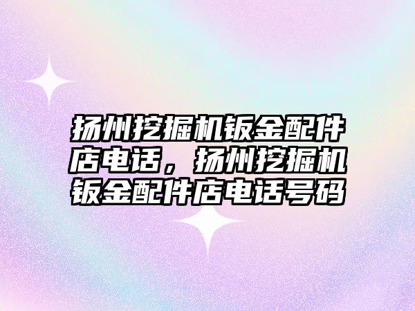 揚州挖掘機鈑金配件店電話，揚州挖掘機鈑金配件店電話號碼