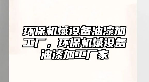 環保機械設備油漆加工廠，環保機械設備油漆加工廠家