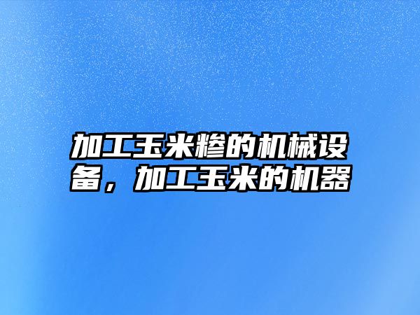 加工玉米糝的機械設備，加工玉米的機器