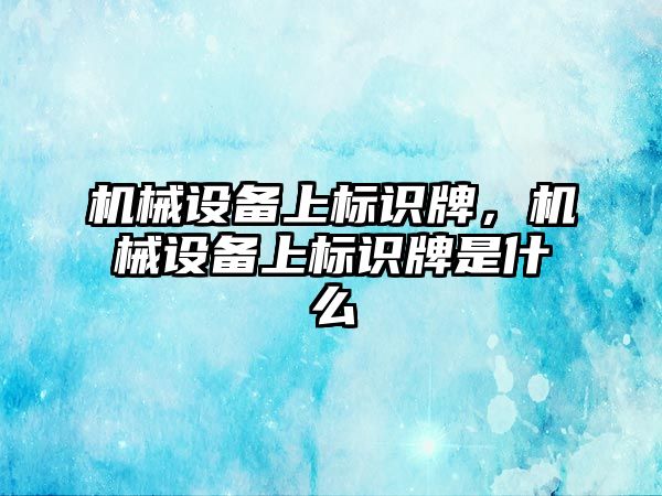 機械設備上標識牌，機械設備上標識牌是什么