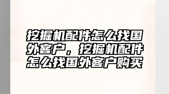 挖掘機(jī)配件怎么找國(guó)外客戶，挖掘機(jī)配件怎么找國(guó)外客戶購(gòu)買