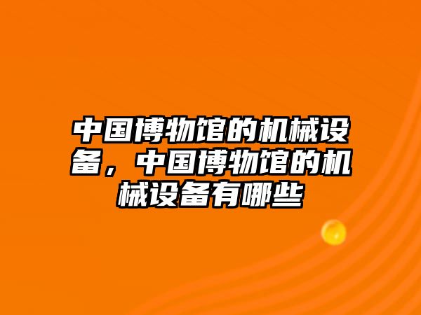 中國博物館的機械設備，中國博物館的機械設備有哪些