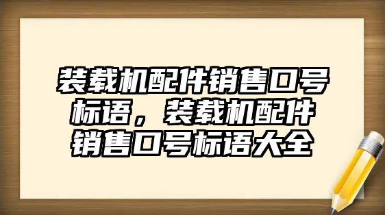 裝載機(jī)配件銷售口號(hào)標(biāo)語(yǔ)，裝載機(jī)配件銷售口號(hào)標(biāo)語(yǔ)大全