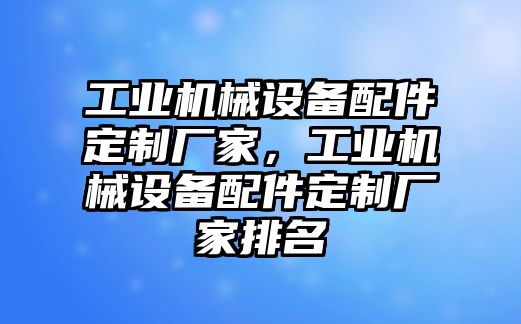 工業機械設備配件定制廠家，工業機械設備配件定制廠家排名