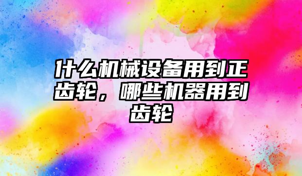 什么機械設備用到正齒輪，哪些機器用到齒輪