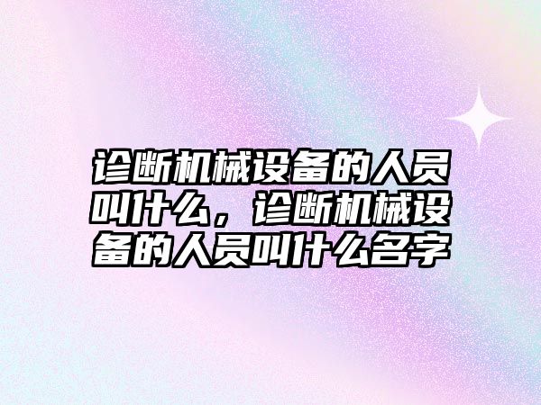 診斷機械設備的人員叫什么，診斷機械設備的人員叫什么名字