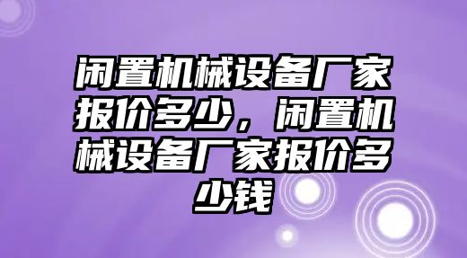 閑置機(jī)械設(shè)備廠家報(bào)價(jià)多少，閑置機(jī)械設(shè)備廠家報(bào)價(jià)多少錢