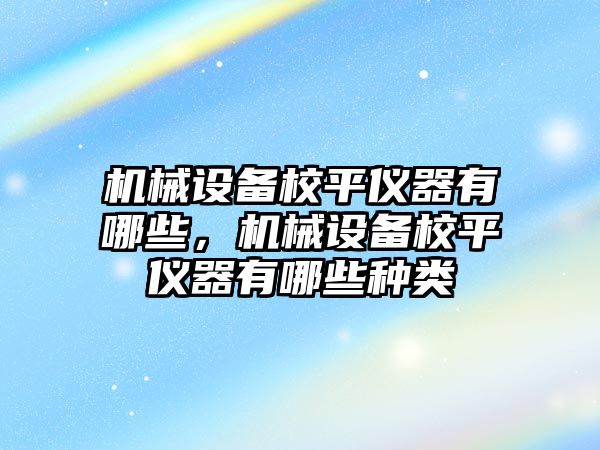 機械設備校平儀器有哪些，機械設備校平儀器有哪些種類