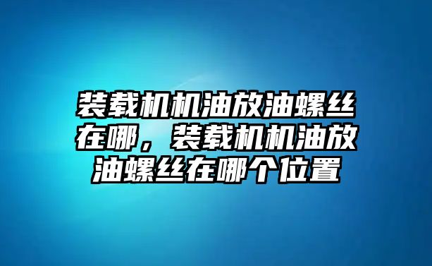 裝載機(jī)機(jī)油放油螺絲在哪，裝載機(jī)機(jī)油放油螺絲在哪個位置